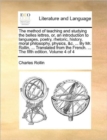 Image for The Method of Teaching and Studying the Belles Lettres, Or, an Introduction to Languages, Poetry, Rhetoric, History, Moral Philosophy, Physics, &amp;C. ... by Mr. Rollin, ... Translated from the French. .