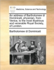 Image for An Address of Bartholomew Di Dominiceti, Physician, from Venice, to the Most Illustrious and Venerable Royal Society, of London.
