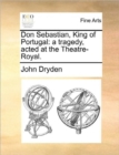 Image for Don Sebastian, King of Portugal : A Tragedy, Acted at the Theatre-Royal.