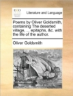 Image for Poems by Oliver Goldsmith, Containing the Deserted Village, ... Epitaphs, &amp;C. with the Life of the Author.