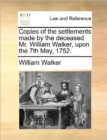 Image for Copies of the Settlements Made by the Deceased Mr. William Walker, Upon the 7th May, 1752.