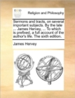 Image for Sermons and Tracts, on Several Important Subjects. by the Late ... James Hervey, ... to Which Is Prefixed, a Full Account of the Author&#39;s Life. the Sixth Edition.