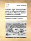 Image for Unto the Right Honourable the Lords of Council and Session, the Petition of George Earl of Crawfurd and Lindsay, ...