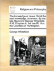 Image for The Knowledge of Jesus Christ the Best Knowledge. a Sermon. by the Late Reverend George Whitefield, A.M. Chaplain to the Late Rt. Hon. the Countess of Huntingdon.