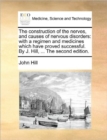 Image for The Construction of the Nerves, and Causes of Nervous Disorders : With a Regimen and Medicines Which Have Proved Successful. by J. Hill, ... the Second Edition.