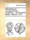 Image for Miscellaneous correspondence, containing ... By Benjamin Martin. Volume 1 of 4