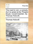 Image for The road to ruin: a comedy. As it is acted at the Theatre Royal, Covent-Garden. By Thomas Holcroft.