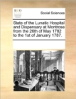 Image for State of the Lunatic Hospital and Dispensary at Montrose from the 26th of May 1782 to the 1st of January 1787.