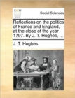 Image for Reflections on the Politics of France and England, at the Close of the Year 1797. by J. T. Hughes, ...