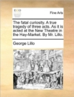 Image for The Fatal Curiosity. a True Tragedy of Three Acts. as It Is Acted at the New Theatre in the Hay-Market. by Mr. Lillo.