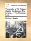 Image for The works of Sir Richard Steele. Containing, The funeral, ... The Christian hero.
