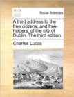 Image for A Third Address to the Free Citizens, and Free-Holders, of the City of Dublin. the Third Edition.