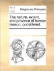 Image for The Nature, Extent, and Province of Human Reason, Considered.