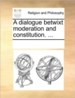 Image for A Dialogue Betwixt Moderation and Constitution. ...