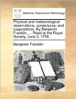 Image for Physical and Meteorological Observations, Conjectures, and Suppositions. by Benjamin Franklin, ... Read at the Royal Society, June 3, 1756.