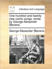 Image for One hundred and twenty new comic songs, wrote by George Alexander Stevens.