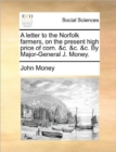 Image for A Letter to the Norfolk Farmers, on the Present High Price of Corn. &amp;C. &amp;C. &amp;C. by Major-General J. Money.