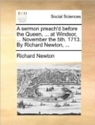 Image for A Sermon Preach&#39;d Before the Queen, ... at Windsor, ... November the 5th. 1713. by Richard Newton, ...