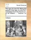Image for The Age of Louis XV. Being the Sequel of the Age of Louis XIV. Translated from the French of M. de Voltaire. ... . Volume 1 of 2