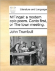 Image for M&#39;Fingal : A Modern Epic Poem. Canto First, or the Town Meeting.