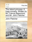 Image for The Island Princess. a Tragi-Comedy. Written by Mr. Francis Beaumont, and Mr. John Fletcher.