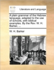 Image for A Plain Grammar of the Hebrew Language, Adapted to the Use of Schools, with Biblical Examples. by the Rev. W. H. Barker, ...
