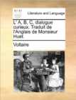 Image for L&#39; A, B, C, Dialogue Curieux. Traduit de L&#39;Anglais de Monsieur Huet.