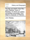 Image for The Life and Death of the REV. John Fletcher, Vicar of Madeley. to Which Are Added, Remarkable Anecdotes, from Gilpin&#39;s Character of Fletcher.