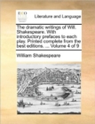 Image for The Dramatic Writings of Will. Shakespeare. with Introductory Prefaces to Each Play. Printed Complete from the Best Editions. ... Volume 4 of 9