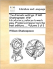 Image for The Dramatic Writings of Will. Shakespeare. with Introductory Prefaces to Each Play. Printed Complete from the Best Editions. ... Volume 3 of 9