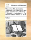 Image for The Works of M. de Voltaire. Translated from the French. with Notes, Historical and Critical. by T. Smollett, ... and Others. ... the Second Edition. Volume 21 of 34