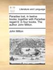 Image for Paradise Lost, in Twelve Books : Together with Paradise Regain&#39;d: In Four Books. the Author John Milton.