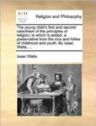 Image for The Young Child's First and Second Catechism of the Principles of Religion; To Which Is Added, a Preservative from the Sins and Follies of Childhood and Youth. by Isaac Watts, ...