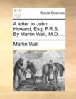 Image for A Letter to John Howard, Esq; F.R.S. by Martin Wall, M.D. ...