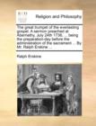 Image for The Great Trumpet of the Everlasting Gospel. a Sermon Preached at Abernethy, July 24th 1736, ... Being the Preparation-Day Before the Administration of the Sacrament ... by Mr. Ralph Erskine ...