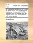 Image for An Interesting Narrative of the Travels of James Bruce, Esq Into Abyssinia, to Discover the Source of the Nile. Abridged from the Original Work. by Samuel Shaw, Esq. Fourth Edition, with Copper-Plates