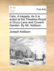 Image for Cato. a Tragedy. as It Is Acted at the Theatres-Royal in Drury-Lane and Covent-Garden. by Mr. Addison.