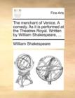 Image for The Merchant of Venice. a Comedy. as It Is Performed at the Theatres Royal. Written by William Shakespeare, ...