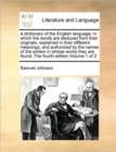 Image for A dictionary of the English language : in which the words are deduced from their originals, explained in their different meanings, and authorized by the names of the writers in whose works they are fo