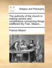 Image for The Authority of the Church in Making Canons and Constitutions Concerning Things Indifferent by Fran. Mason, ...