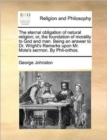 Image for The Eternal Obligation of Natural Religion; Or, the Foundation of Morality to God and Man. Being an Answer to Dr. Wright&#39;s Remarks Upon Mr. Mole&#39;s Sermon. by Phil-Orthos.