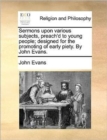 Image for Sermons Upon Various Subjects, Preach&#39;d to Young People; Designed for the Promoting of Early Piety. by John Evans.