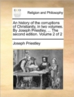 Image for An history of the corruptions of Christianity, in two volumes. By Joseph Priestley, ... The second edition. Volume 2 of 2