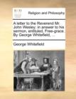 Image for A Letter to the Reverend Mr. John Wesley : In Answer to His Sermon, Entituled, Free-Grace. by George Whitefield, ...