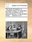 Image for The Book of Martyrs : Or, Compleat History of Martyrdom, from the Crucifixion of Our Blessed Saviour, to the Present Times. ... Volume 4 of 5