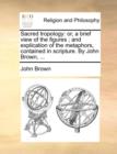 Image for Sacred Tropology : Or, a Brief View of the Figures; And Explication of the Metaphors, Contained in Scripture. by John Brown, ...