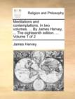 Image for Meditations and Contemplations. in Two Volumes. ... by James Hervey, ... the Eighteenth Edition. ... Volume 1 of 2