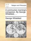 Image for A communion morning&#39;s companion. By George Whitefield, ...