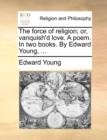 Image for The force of religion; or, vanquish&#39;d love. A poem. In two books. By Edward Young, ...