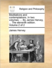 Image for Meditations and Contemplations. in Two Volumes. ... by Jamesmeditations and Contemplations. in Two Volumes. ... by James Hervey, ... the Eleventh Edition. Volume 2 of 2 Hervey, ... the Eleventh Editio